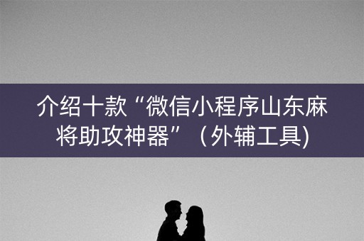 介绍十款“微信小程序山东麻将助攻神器”（外辅工具)