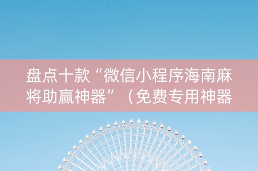 盘点十款“微信小程序海南麻将助赢神器”（免费专用神器)
