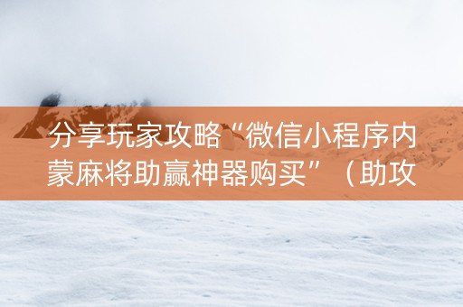 分享玩家攻略“微信小程序内蒙麻将助赢神器购买”（助攻神器)