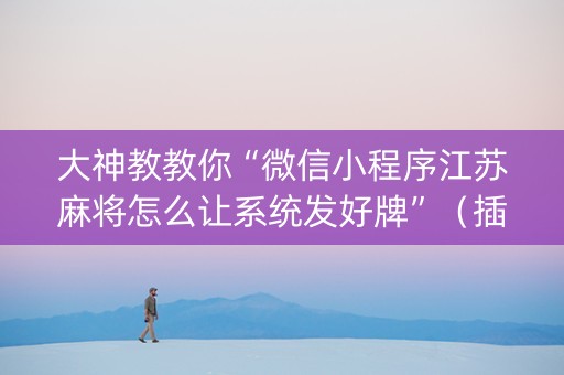 大神教教你“微信小程序江苏麻将怎么让系统发好牌”（插件可信吗)