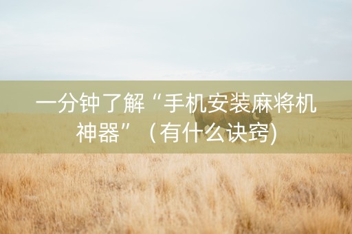 一分钟了解“手机安装麻将机神器”（有什么诀窍)