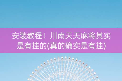安装教程！川南天天麻将其实是有挂的(真的确实是有挂)