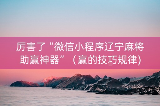 厉害了“微信小程序辽宁麻将助赢神器”（赢的技巧规律)