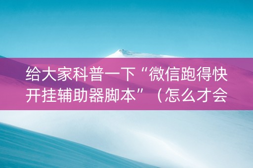 给大家科普一下“微信跑得快开挂辅助器脚本”（怎么才会赢)