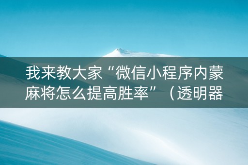 我来教大家“微信小程序内蒙麻将怎么提高胜率”（透明器教程)