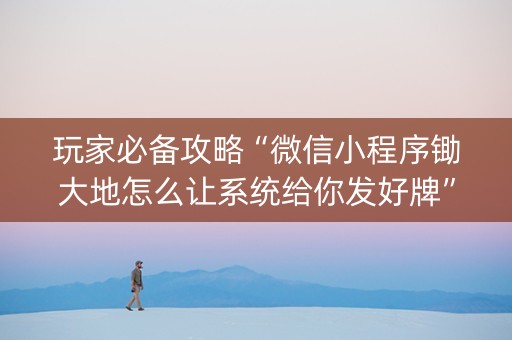 玩家必备攻略“微信小程序锄大地怎么让系统给你发好牌”（专用神器下载)