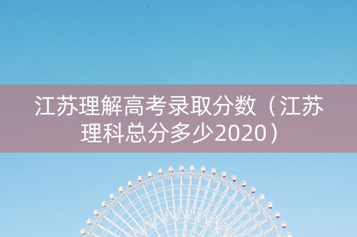 江苏理解高考录取分数（江苏理科总分多少2020）