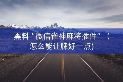 黑料“微信雀神麻将插件”（怎么能让牌好一点)