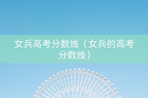 女兵高考分数线（女兵的高考分数线）