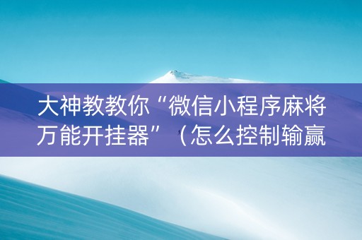 大神教教你“微信小程序麻将万能开挂器”（怎么控制输赢)