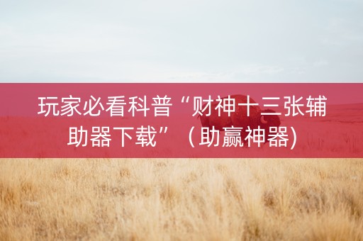 玩家必看科普“财神十三张辅助器下载”（助赢神器)
