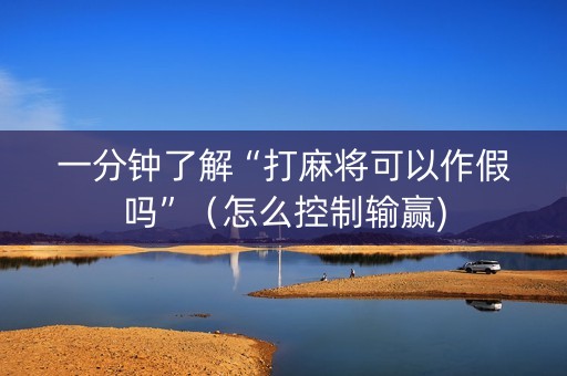 一分钟了解“打麻将可以作假吗”（怎么控制输赢)