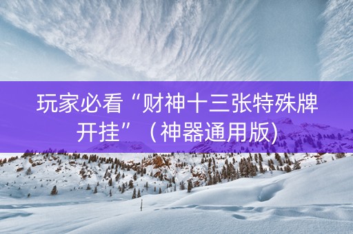 玩家必看“财神十三张特殊牌开挂”（神器通用版)