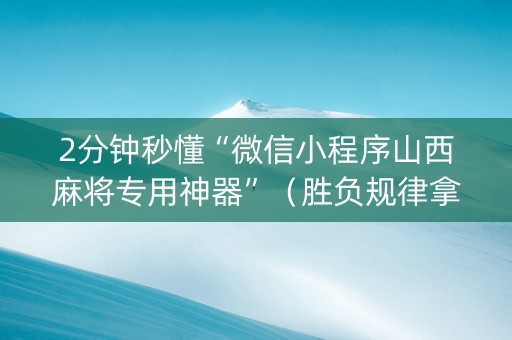 2分钟秒懂“微信小程序山西麻将专用神器”（胜负规律拿好牌)