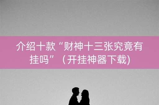 介绍十款“财神十三张究竟有挂吗”（开挂神器下载)