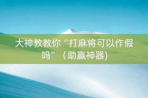 大神教教你“打麻将可以作假吗”（助赢神器)