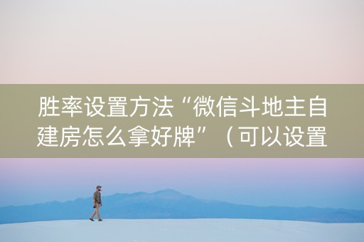 胜率设置方法“微信斗地主自建房怎么拿好牌”（可以设置输赢吗)