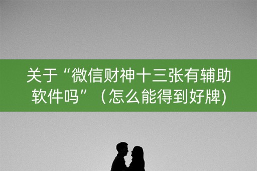 关于“微信财神十三张有辅助软件吗”（怎么能得到好牌)
