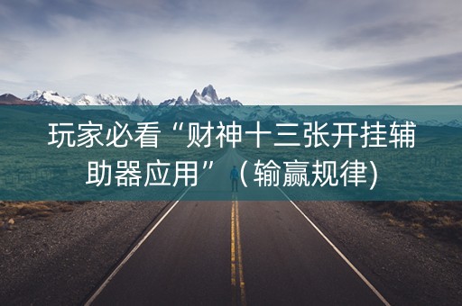 玩家必看“财神十三张开挂辅助器应用”（输赢规律)