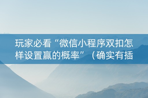 玩家必看“微信小程序双扣怎样设置赢的概率”（确实有插件吗)