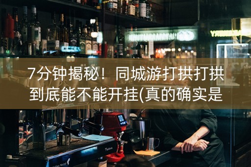 7分钟揭秘！同城游打拱打拱到底能不能开挂(真的确实是有挂)