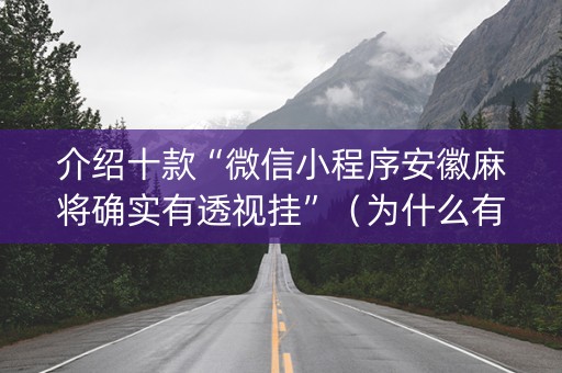 介绍十款“微信小程序安徽麻将确实有透视挂”（为什么有人一直赢)