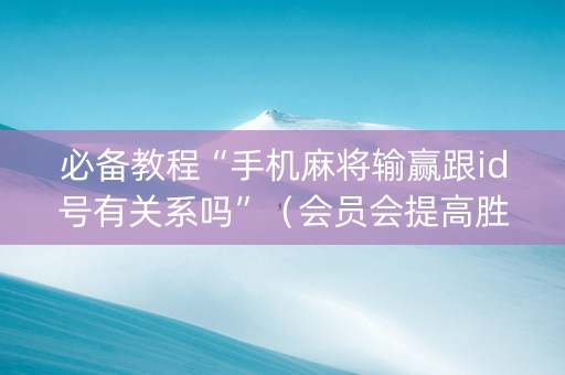必备教程“手机麻将输赢跟id号有关系吗”（会员会提高胜率吗)