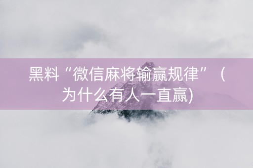 黑料“微信麻将输赢规律”（为什么有人一直赢)
