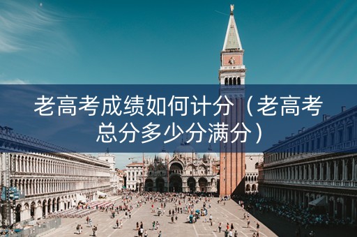 老高考成绩如何计分（老高考总分多少分满分）
