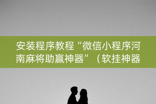 安装程序教程“微信小程序河南麻将助赢神器”（软挂神器)