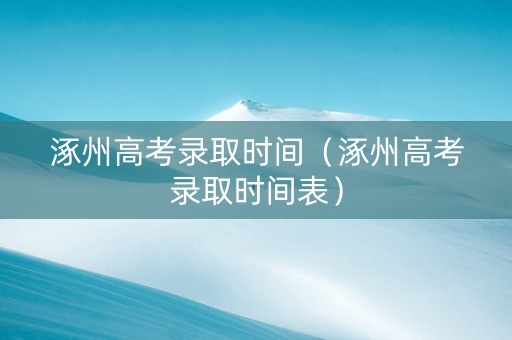 涿州高考录取时间（涿州高考录取时间表）