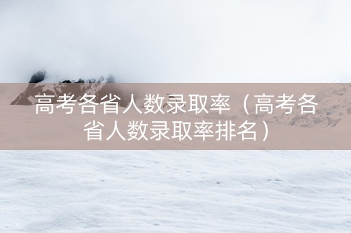 高考各省人数录取率（高考各省人数录取率排名）
