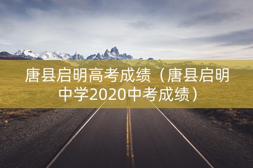 唐县启明高考成绩（唐县启明中学2020中考成绩）