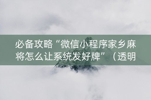 必备攻略“微信小程序家乡麻将怎么让系统发好牌”（透明器教程)
