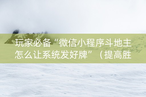 玩家必备“微信小程序斗地主怎么让系统发好牌”（提高胜率技巧)