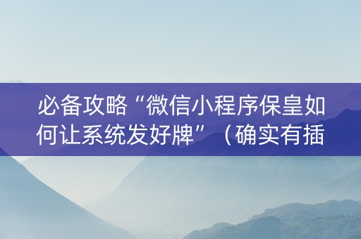 必备攻略“微信小程序保皇如何让系统发好牌”（确实有插件吗)