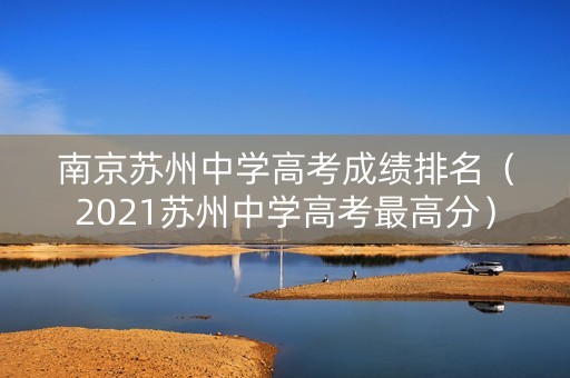 南京苏州中学高考成绩排名（2021苏州中学高考最高分）