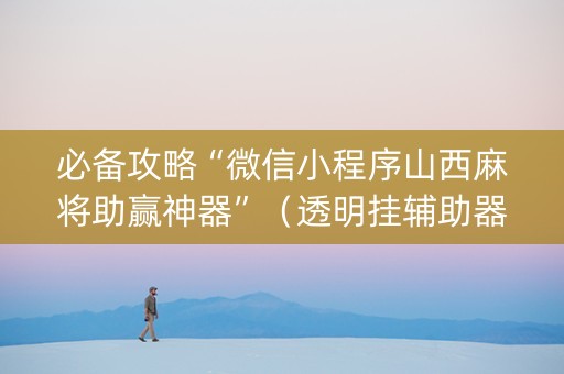 必备攻略“微信小程序山西麻将助赢神器”（透明挂辅助器)