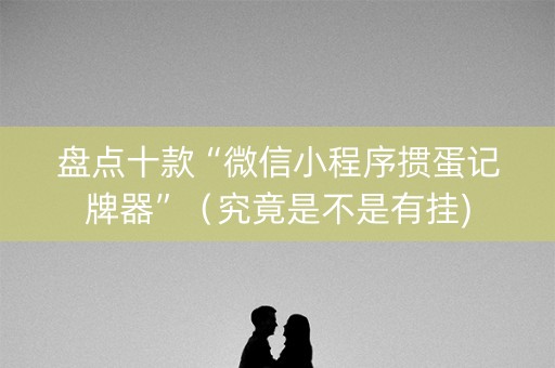 盘点十款“微信小程序掼蛋记牌器”（究竟是不是有挂)