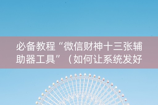必备教程“微信财神十三张辅助器工具”（如何让系统发好牌)