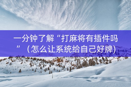 一分钟了解“打麻将有插件吗”（怎么让系统给自己好牌)