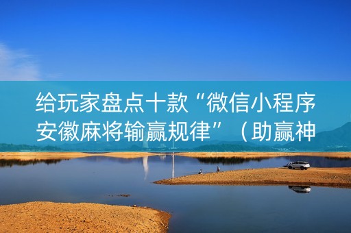 给玩家盘点十款“微信小程序安徽麻将输赢规律”（助赢神器购买)