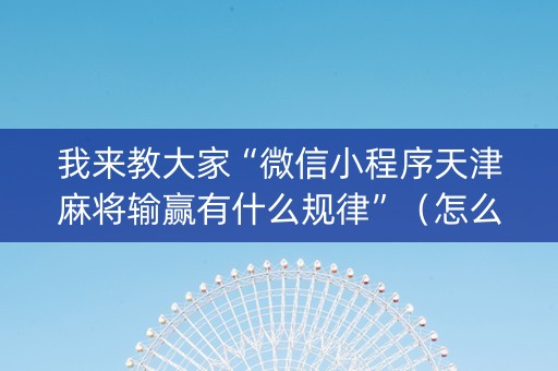 我来教大家“微信小程序天津麻将输赢有什么规律”（怎么让系统给你发好牌)