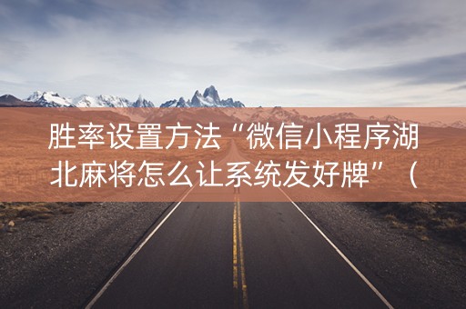 胜率设置方法“微信小程序湖北麻将怎么让系统发好牌”（怎么设置才能赢)