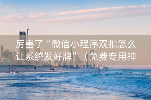 厉害了“微信小程序双扣怎么让系统发好牌”（免费专用神器)