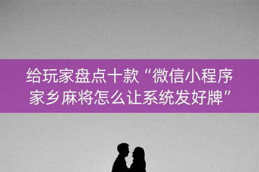 给玩家盘点十款“微信小程序家乡麻将怎么让系统发好牌”（究竟是不是有挂)