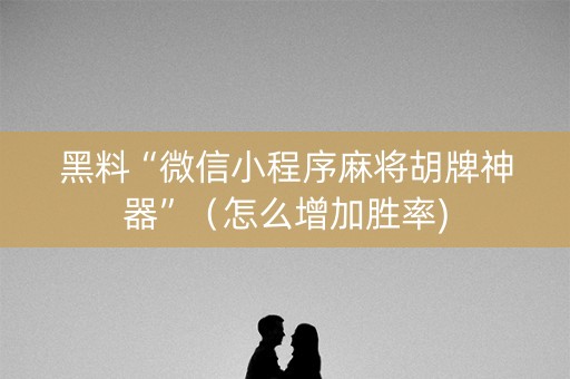 黑料“微信小程序麻将胡牌神器”（怎么增加胜率)
