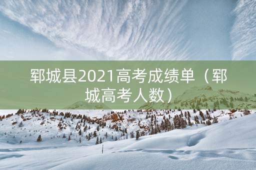 郓城县2021高考成绩单（郓城高考人数）