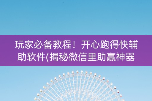 玩家必备教程！开心跑得快辅助软件(揭秘微信里助赢神器)