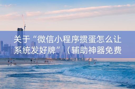 关于“微信小程序掼蛋怎么让系统发好牌”（辅助神器免费)